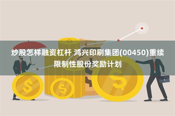 炒股怎样融资杠杆 鸿兴印刷集团(00450)重续限制性股份奖励计划