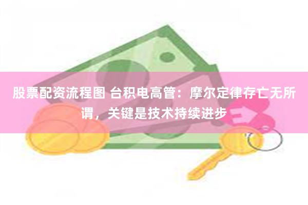 股票配资流程图 台积电高管：摩尔定律存亡无所谓，关键是技术持续进步