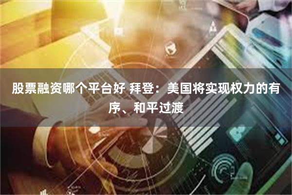 股票融资哪个平台好 拜登：美国将实现权力的有序、和平过渡