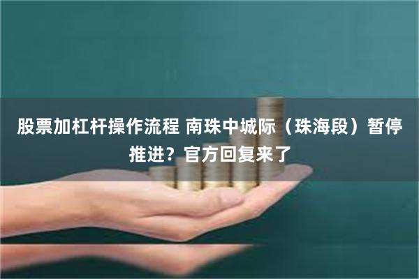 股票加杠杆操作流程 南珠中城际（珠海段）暂停推进？官方回复来了