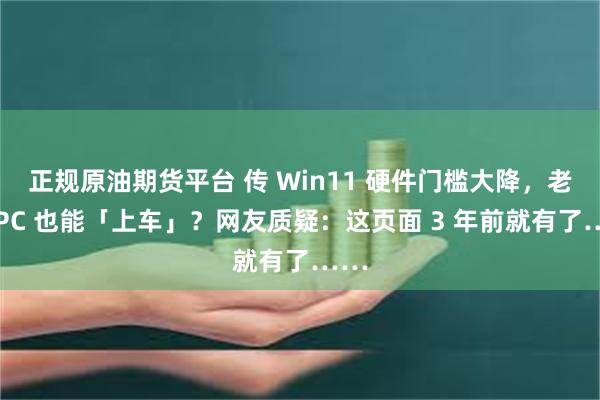 正规原油期货平台 传 Win11 硬件门槛大降，老旧 PC 也能「上车」？网友质疑：这页面 3 年前就有了……