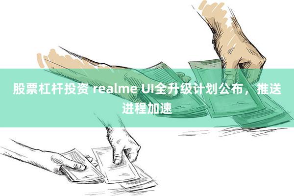 股票杠杆投资 realme UI全升级计划公布，推送进程加速
