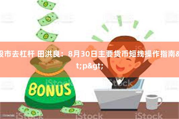 股市去杠杆 田洪良：8月30日主要货币短线操作指南<p>