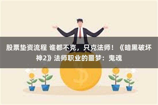 股票垫资流程 谁都不克，只克法师！《暗黑破坏神2》法师职业的噩梦：鬼魂