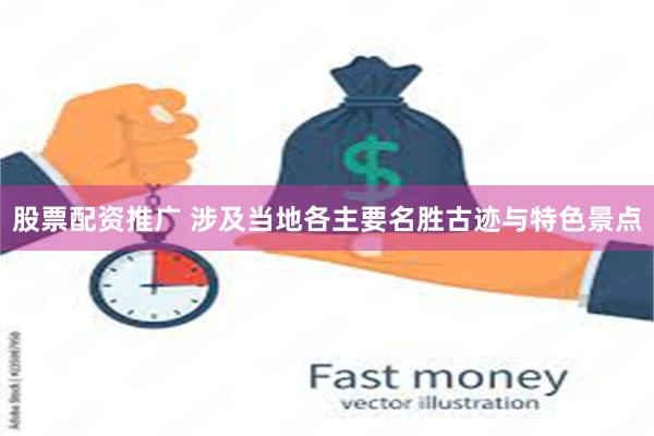 股票配资推广 涉及当地各主要名胜古迹与特色景点