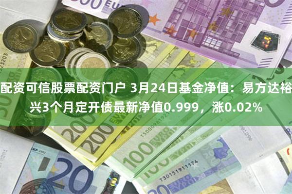 配资可信股票配资门户 3月24日基金净值：易方达裕兴3个月定开债最新净值0.999，涨0.02%