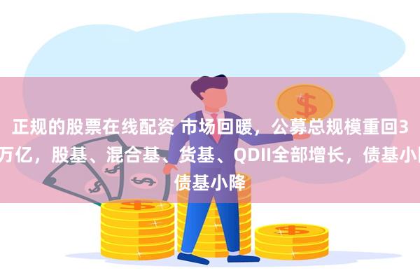 正规的股票在线配资 市场回暖，公募总规模重回32万亿，股基、混合基、货基、QDII全部增长，债基小降