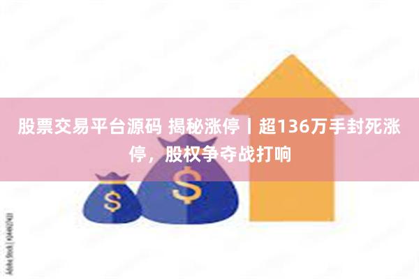 股票交易平台源码 揭秘涨停丨超136万手封死涨停，股权争夺战打响