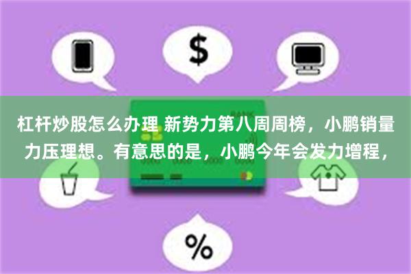 杠杆炒股怎么办理 新势力第八周周榜，小鹏销量力压理想。有意思的是，小鹏今年会发力增程，