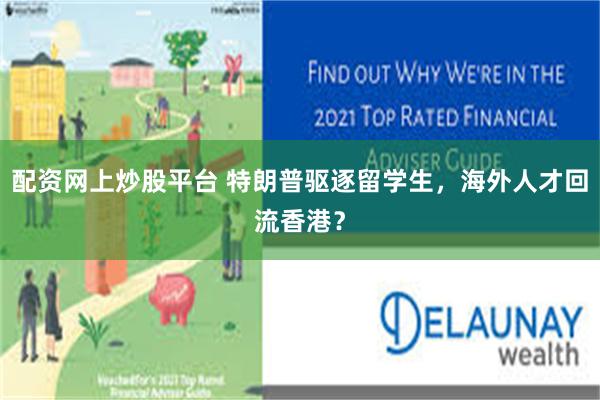 配资网上炒股平台 特朗普驱逐留学生，海外人才回流香港？