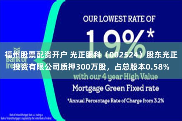 福州股票配资开户 光正眼科（002524）股东光正投资有限公司质押300万股，占总股本0.58%