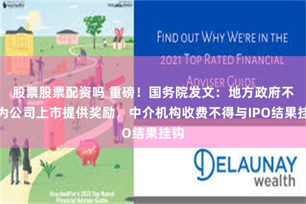 股票股票配资吗 重磅！国务院发文：地方政府不得为公司上市提供奖励，中介机构收费不得与IPO结果挂钩