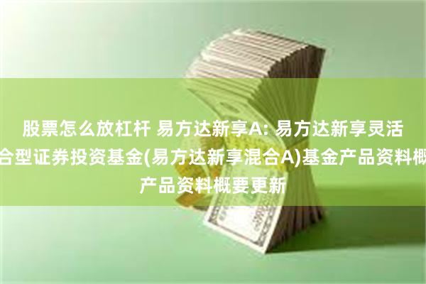 股票怎么放杠杆 易方达新享A: 易方达新享灵活配置混合型证券投资基金(易方达新享混合A)基金产品资料概要更新