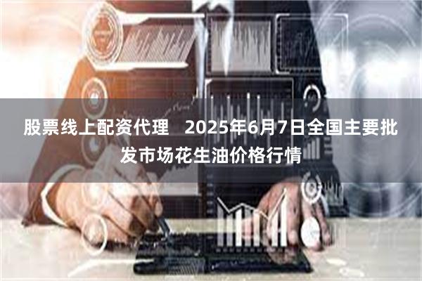 股票线上配资代理   2025年6月7日全国主要批发市场花生油价格行情