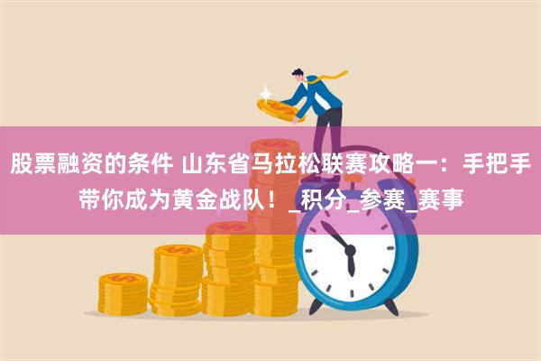 股票融资的条件 山东省马拉松联赛攻略一：手把手带你成为黄金战队！_积分_参赛_赛事