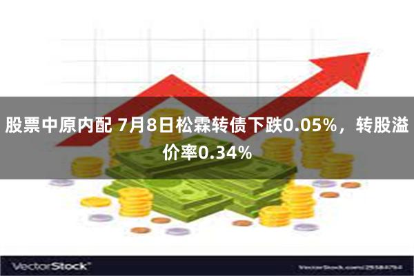股票中原内配 7月8日松霖转债下跌0.05%，转股溢价率0.34%