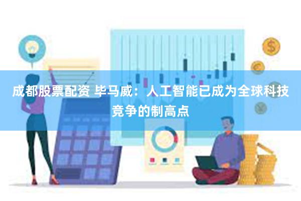 成都股票配资 毕马威：人工智能已成为全球科技竞争的制高点