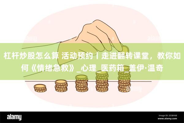 杠杆炒股怎么算 活动预约丨走进翻转课堂，教你如何《情绪急救》_心理_医药箱_盖伊·温奇
