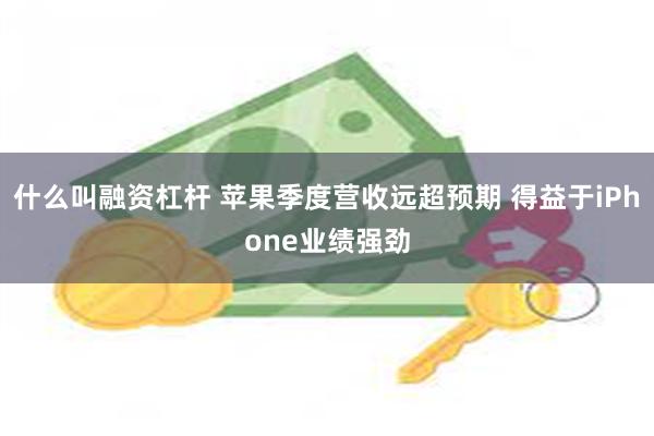 什么叫融资杠杆 苹果季度营收远超预期 得益于iPhone业绩强劲