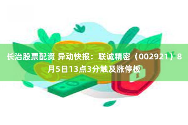长治股票配资 异动快报：联诚精密（002921）8月5日13点3分触及涨停板