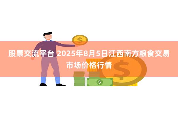 股票交流平台 2025年8月5日江西南方粮食交易市场价格行情