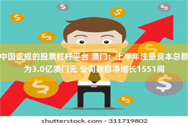 中国正规的股票杠杆平台 澳门：上半年注册资本总额为3.0亿澳门元 公司数目净增长1551间