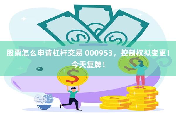 股票怎么申请杠杆交易 000953，控制权拟变更！今天复牌！