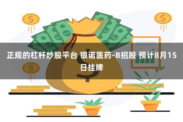 正规的杠杆炒股平台 银诺医药-B招股 预计8月15日挂牌