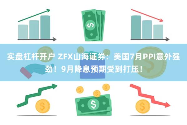 实盘杠杆开户 ZFX山海证券：美国7月PPI意外强劲！9月降息预期受到打压！