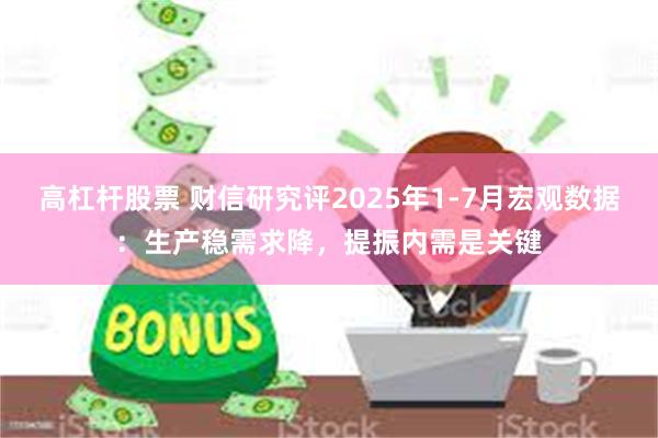 高杠杆股票 财信研究评2025年1-7月宏观数据：生产稳需求降，提振内需是关键