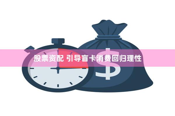 股票资配 引导盲卡消费回归理性