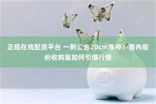 正规在线配资平台 一则公告20cm涨停！普冉股份收购案如何引爆行情